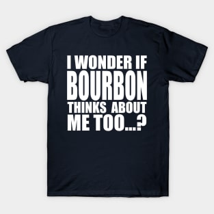 I wonder if BOURBON thinks about me too T-Shirt